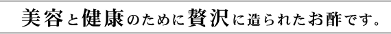 美容と健康のために贅沢に造られたお酢です。